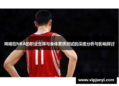 姚明在NBA的职业生涯与身体素质测试的深度分析与影响探讨